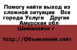 Помогу найти выход из сложной ситуации - Все города Услуги » Другие   . Амурская обл.,Шимановск г.